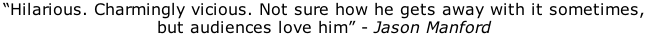 “Hilarious. Charmingly vicious. Not sure how he gets away with it sometimes,  but audiences love him” - Jason Manford
